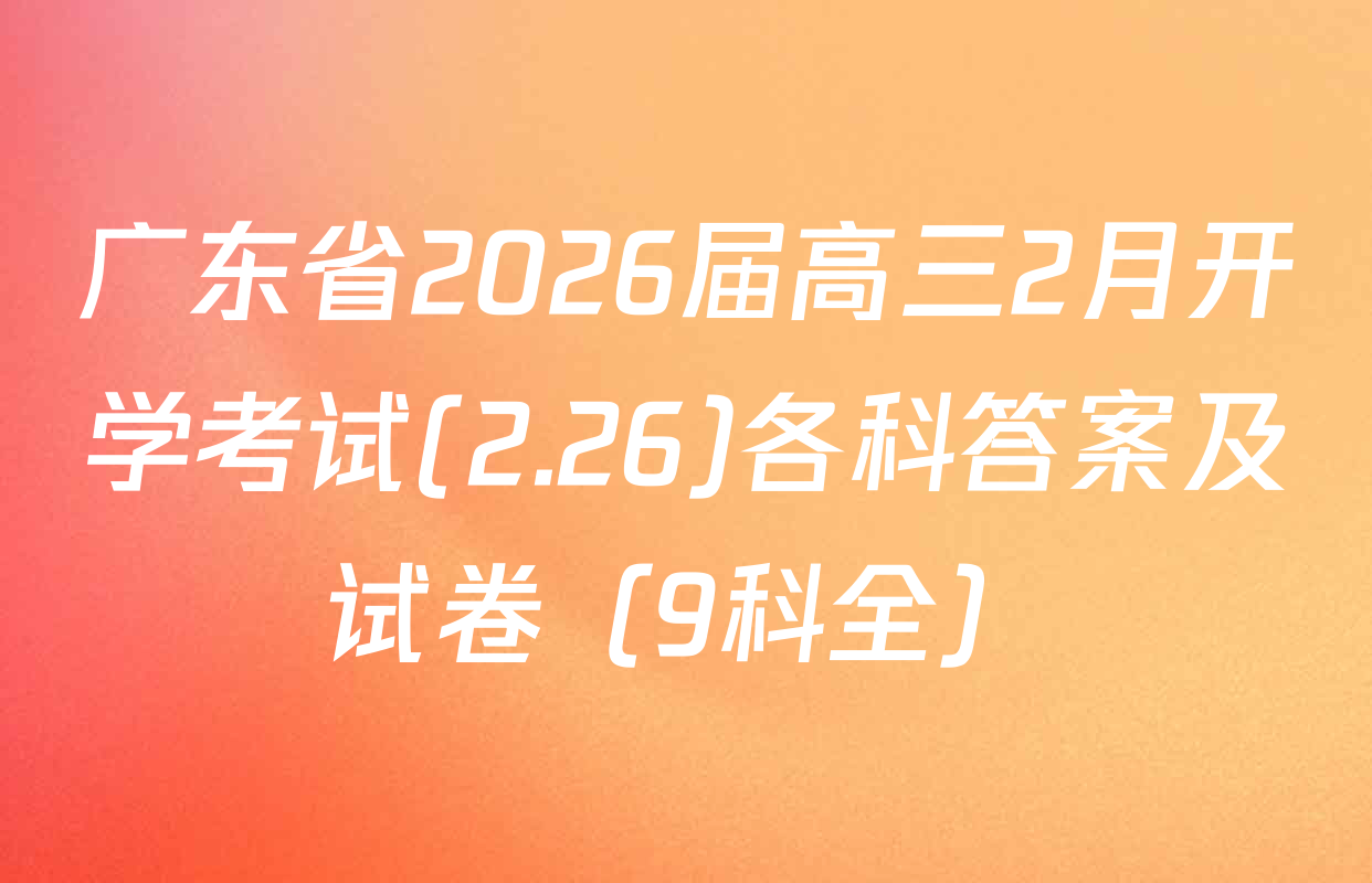 广东省2026届高三2月开学考试(2.26)各科答案及试卷（9科全）