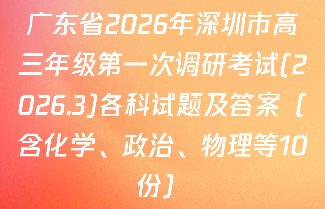 广东省2026年深圳市高三年级第一次调研考试(2026.3)各科试题及答案（含化学、政治、物理等10份）
