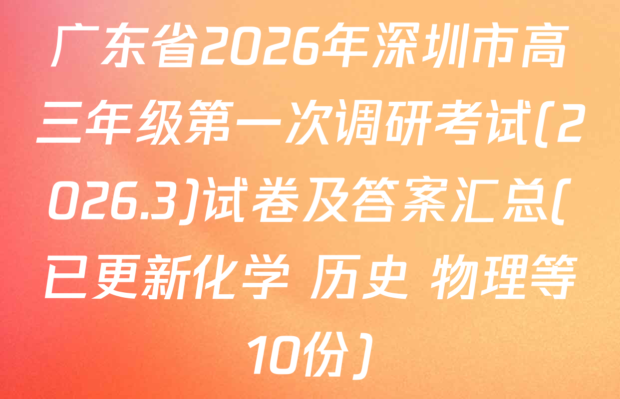 广东省2026年深圳市高三年级第一次调研考试(2026.3)试卷及答案汇总(已更新化学 历史 物理等10份)