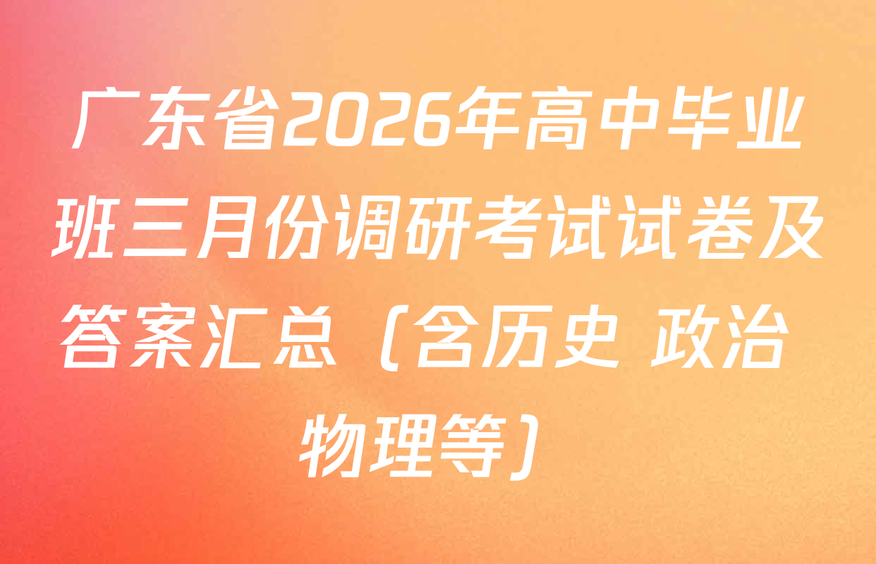 广东省2026年高中毕业班三月份调研考试试卷及答案汇总（含历史 政治 物理等）