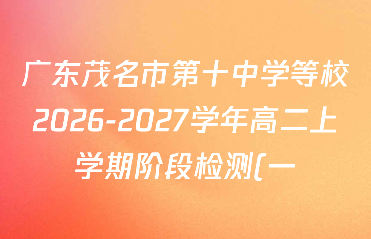 广东茂名市第十中学等校2026-2027学年高二上学期阶段检测(一)各科试题及答案(已更新生物、历史、数学等9份) 广东茂名市第十中学等校2026-2027学年高二上学期阶段检测(一)各科试题及答案(已更新生物、历史、数学等9份)
