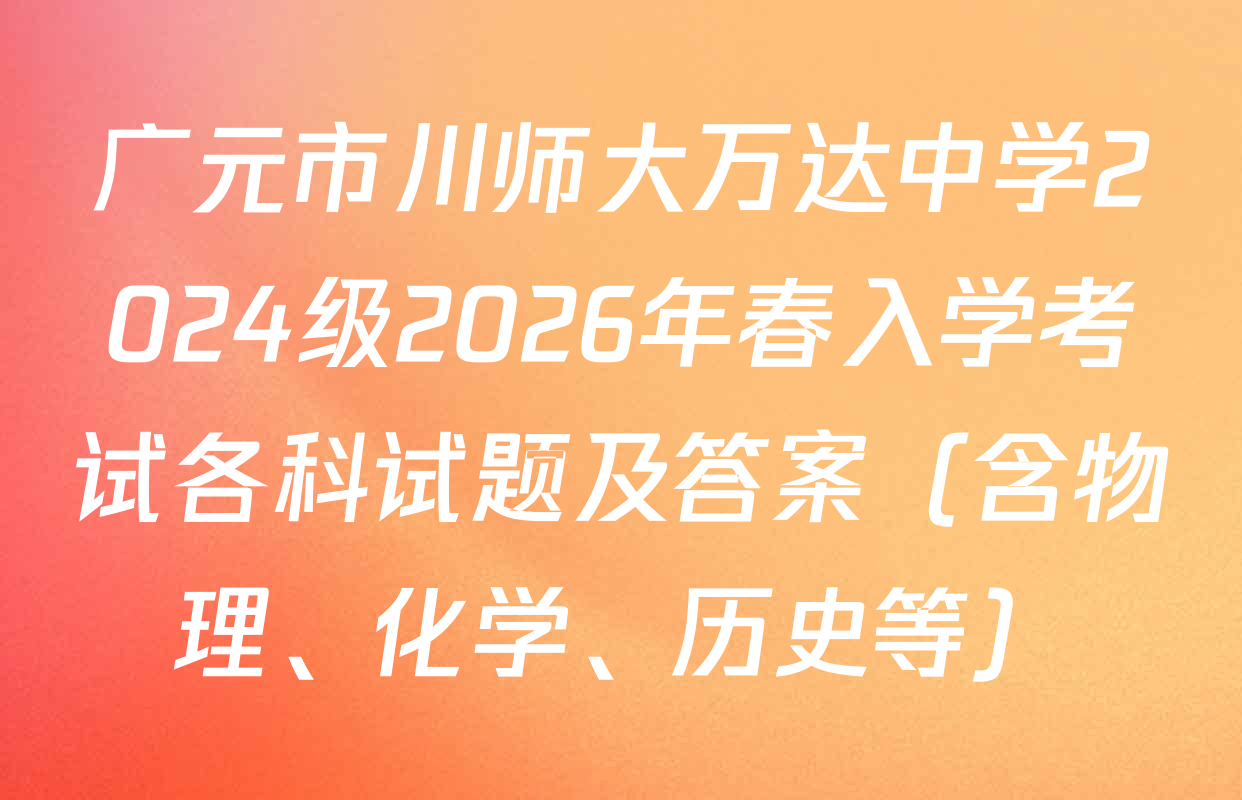 广元市川师大万达中学2024级2026年春入学考试各科试题及答案（含物理、化学、历史等）