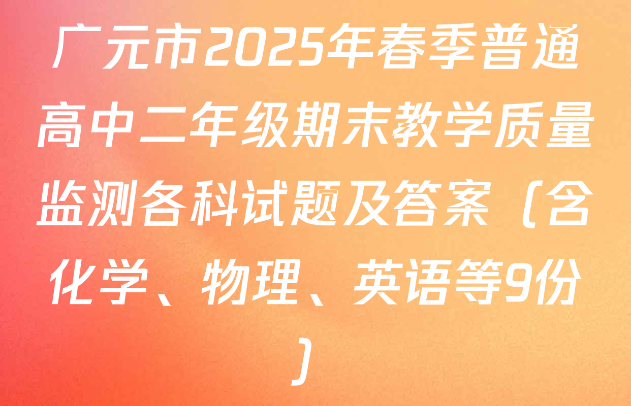 广元市2025年春季普通高中二年级期末教学质量监测各科试题及答案（含化学、物理、英语等9份）