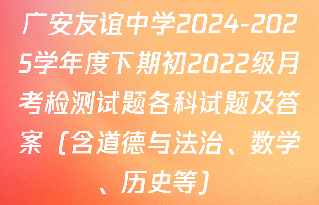广安友谊中学2024-2025学年度下期初2022级月考检测试题各科试题及答案（含道德与法治、数学、历史等）
