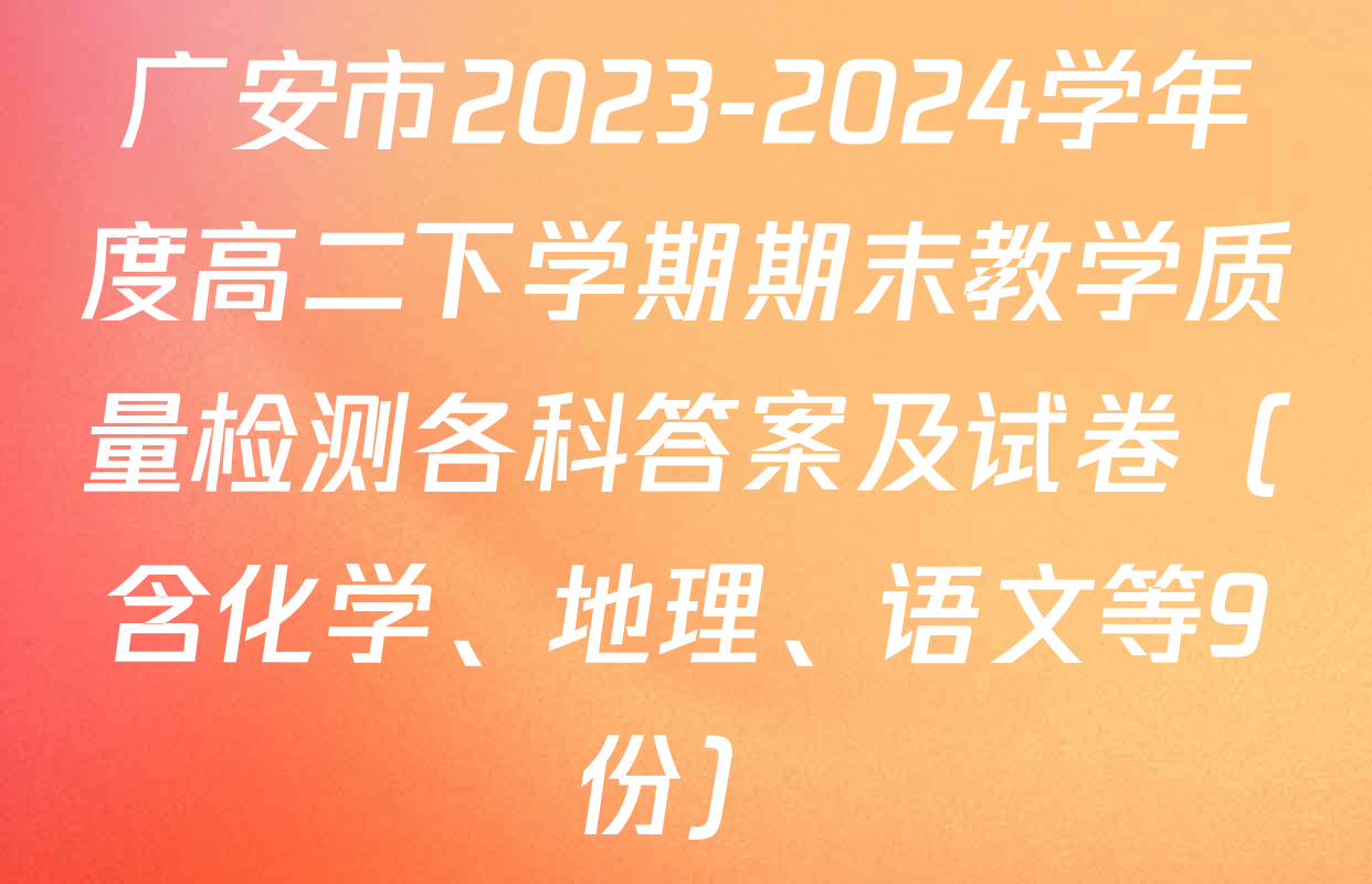广安市2023-2024学年度高二下学期期末教学质量检测各科答案及试卷（含化学、地理、语文等9份）