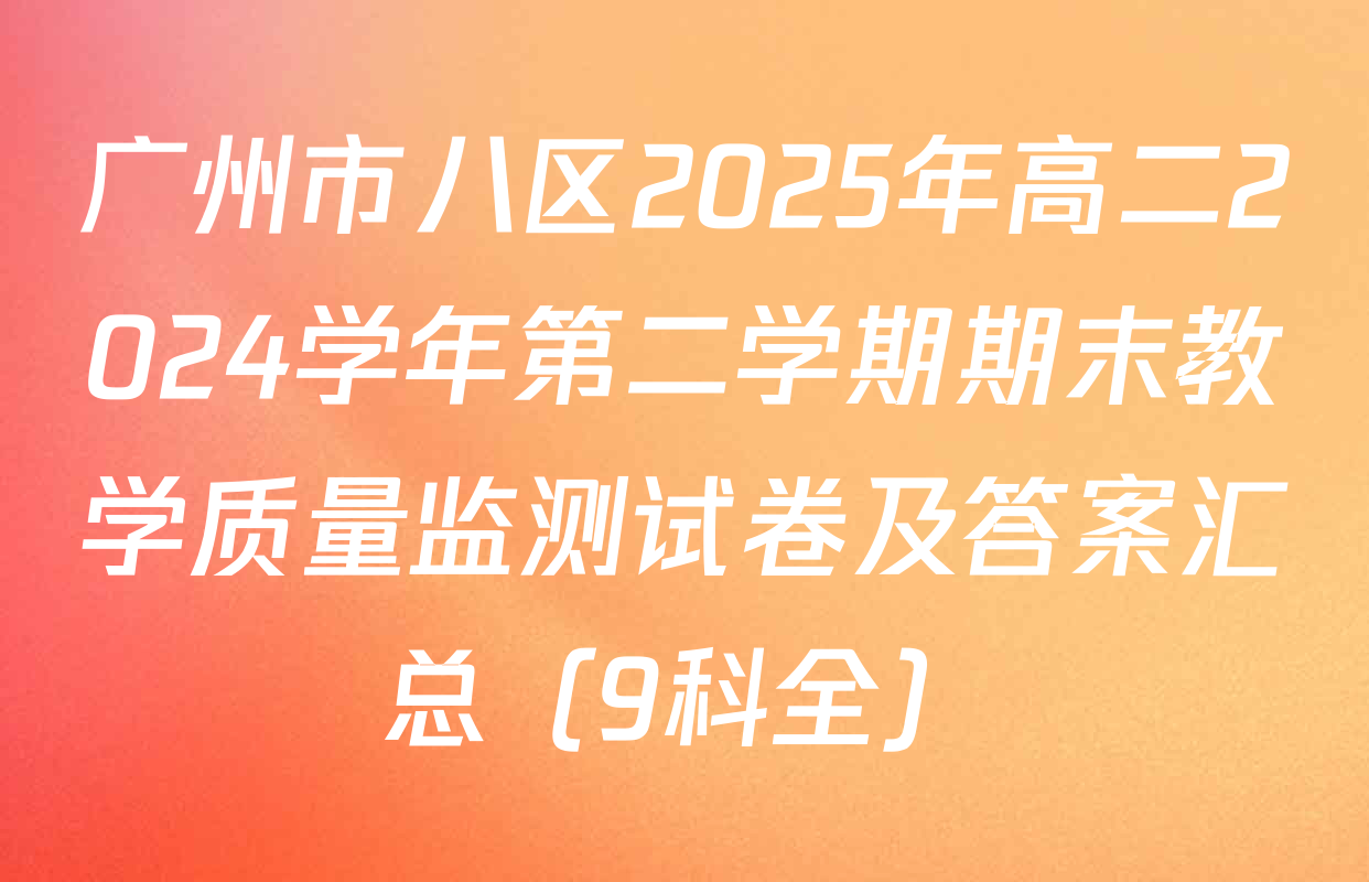 广州市八区2025年高二2024学年第二学期期末教学质量监测试卷及答案汇总（9科全）