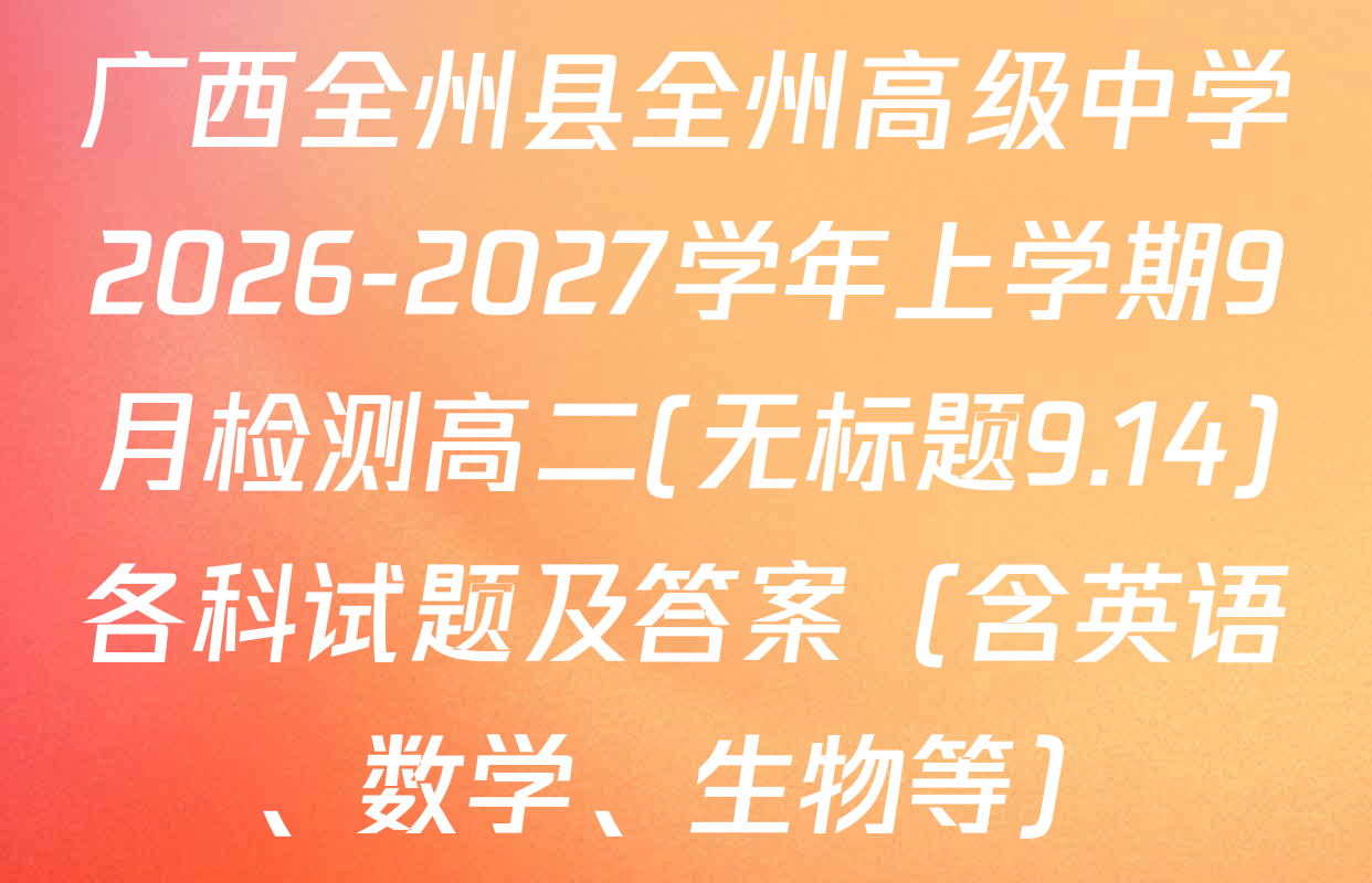 广西全州县全州高级中学2026-2027学年上学期9月检测高二(无标题9.14)各科试题及答案（含英语、数学、生物等）