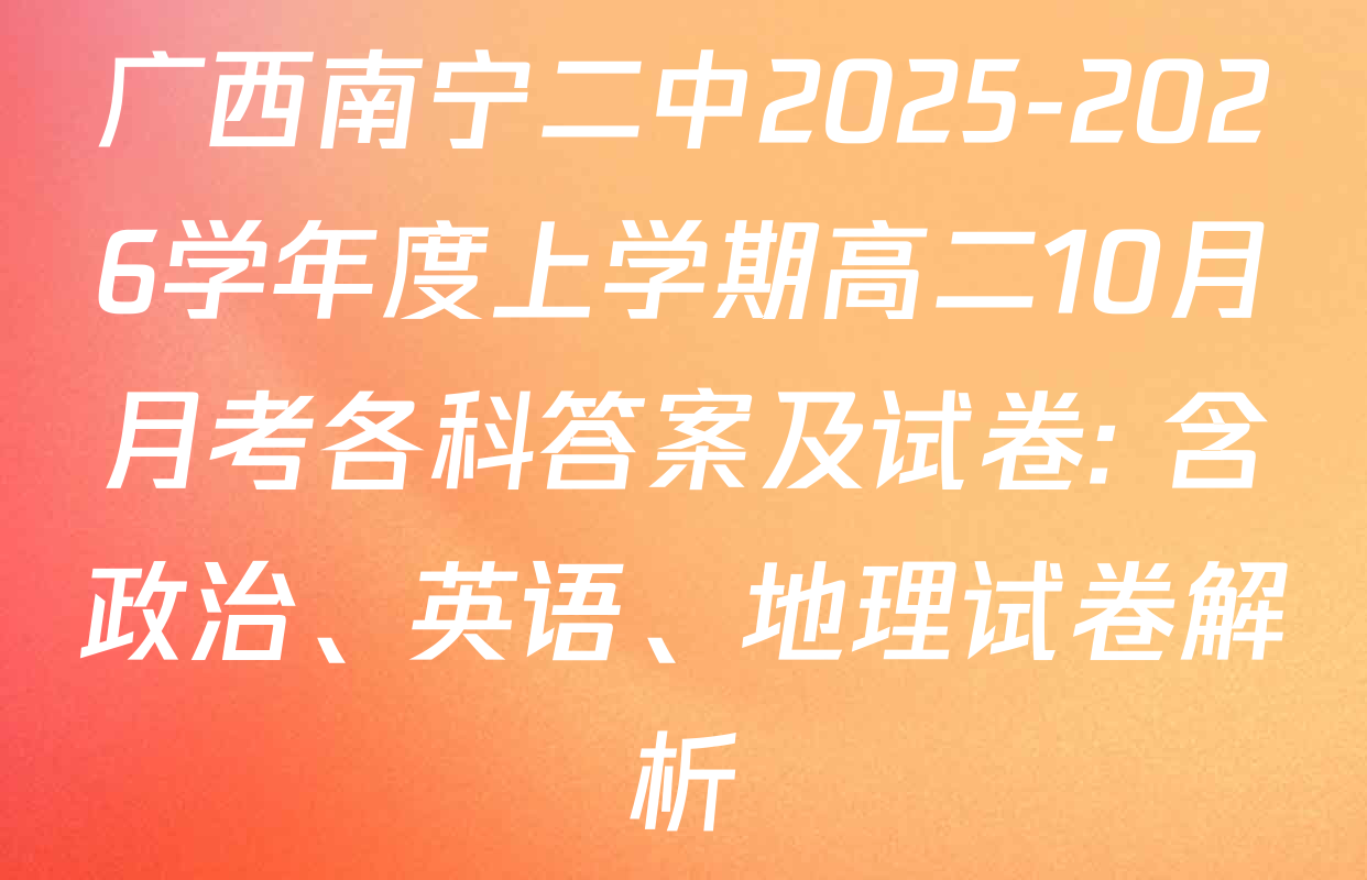广西南宁二中2025-2026学年度上学期高二10月月考各科答案及试卷: 含政治、英语、地理试卷解析