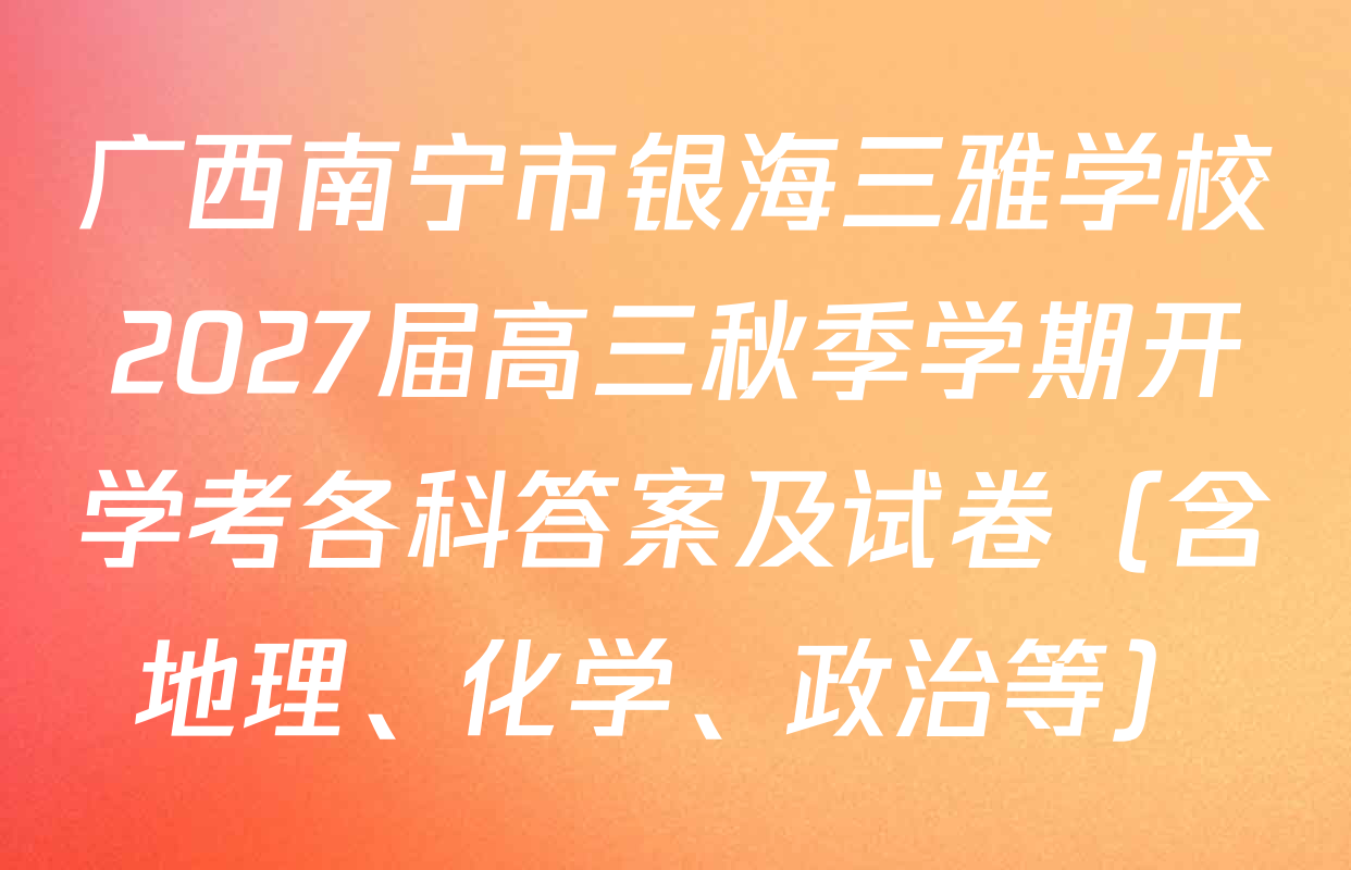 广西南宁市银海三雅学校2027届高三秋季学期开学考各科答案及试卷（含地理、化学、政治等）