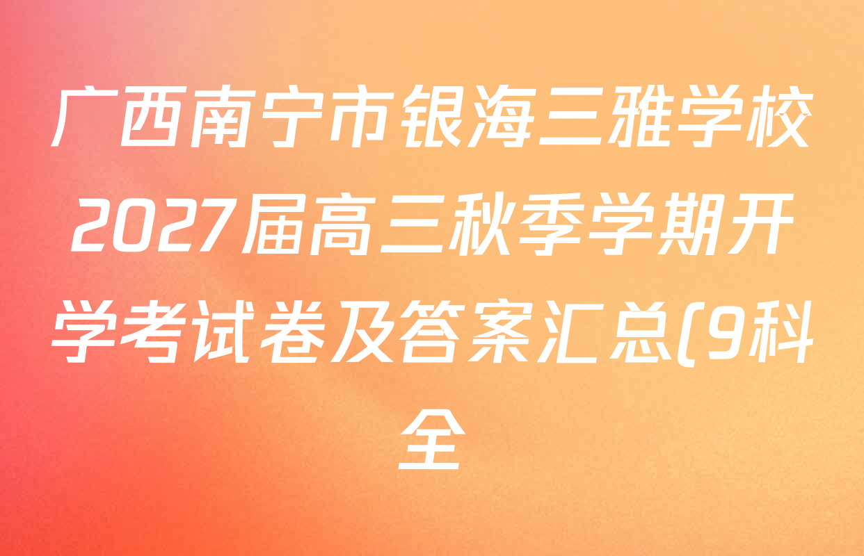 广西南宁市银海三雅学校2027届高三秋季学期开学考试卷及答案汇总(9科全) 广西南宁市银海三雅学校2027届高三秋季学期开学考试卷及答案汇总(9科全)