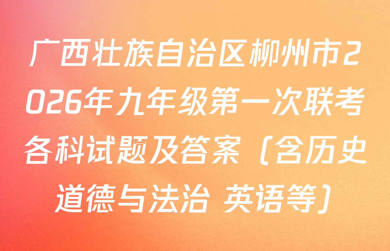 广西壮族自治区柳州市2026年九年级第一次联考各科试题及答案（含历史 道德与法治 英语等）