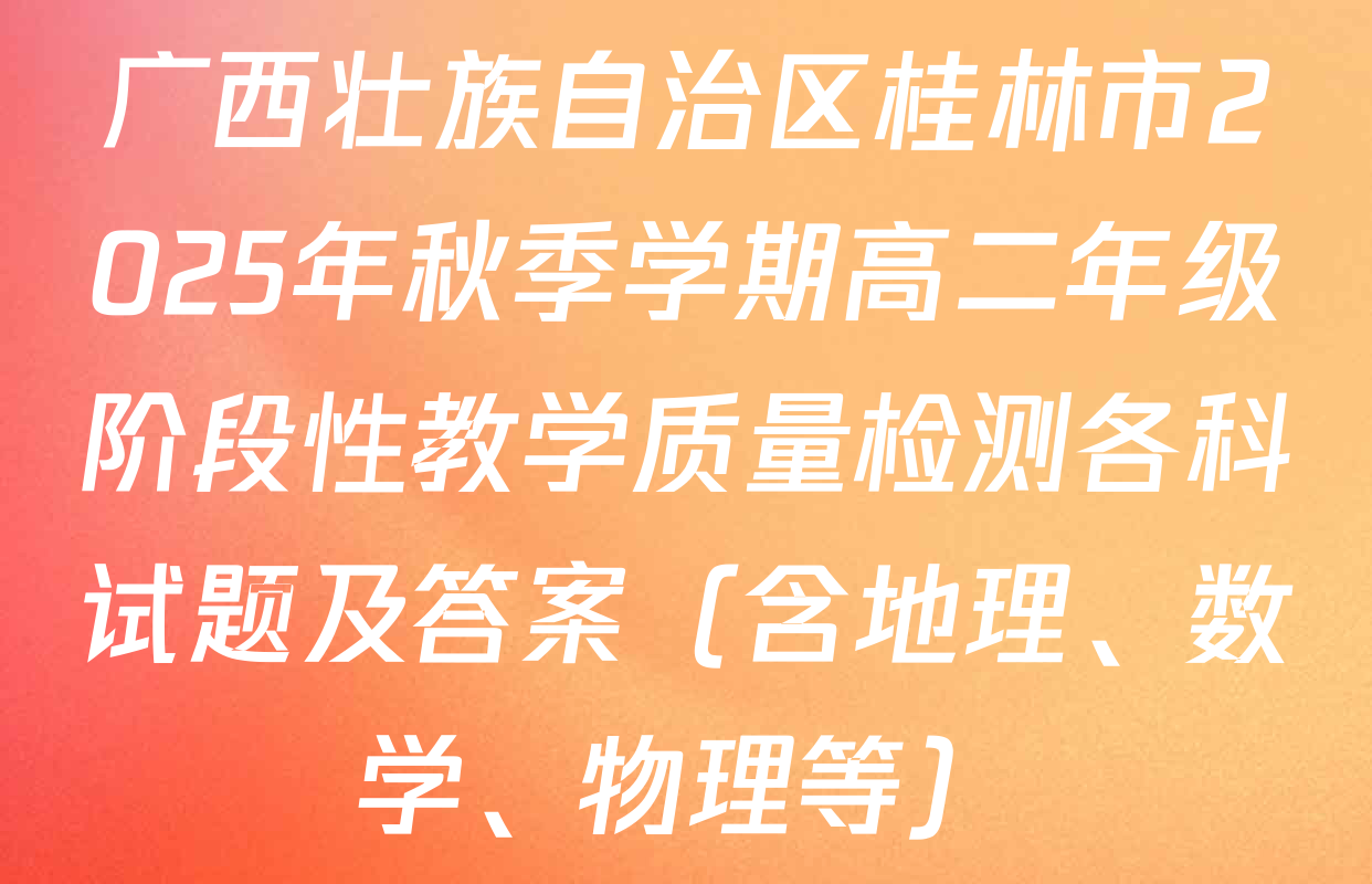 广西壮族自治区桂林市2025年秋季学期高二年级阶段性教学质量检测各科试题及答案（含地理、数学、物理等）