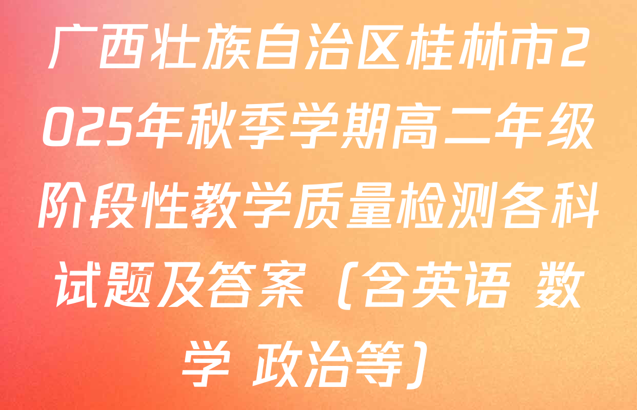 广西壮族自治区桂林市2025年秋季学期高二年级阶段性教学质量检测各科试题及答案（含英语 数学 政治等）