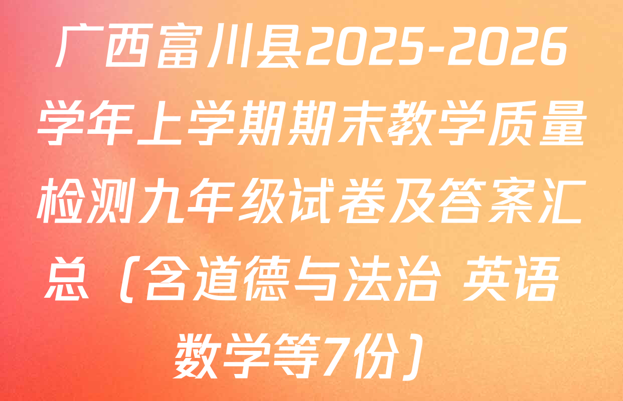 广西富川县2025-2026学年上学期期末教学质量检测九年级试卷及答案汇总（含道德与法治 英语 数学等7份）