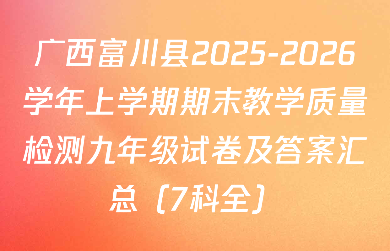 广西富川县2025-2026学年上学期期末教学质量检测九年级试卷及答案汇总（7科全）