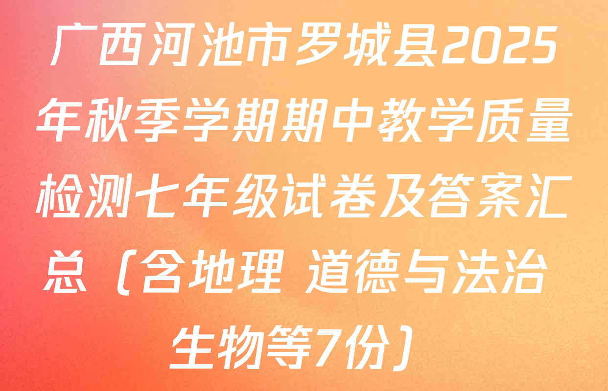广西河池市罗城县2025年秋季学期期中教学质量检测七年级试卷及答案汇总（含地理 道德与法治 生物等7份）
