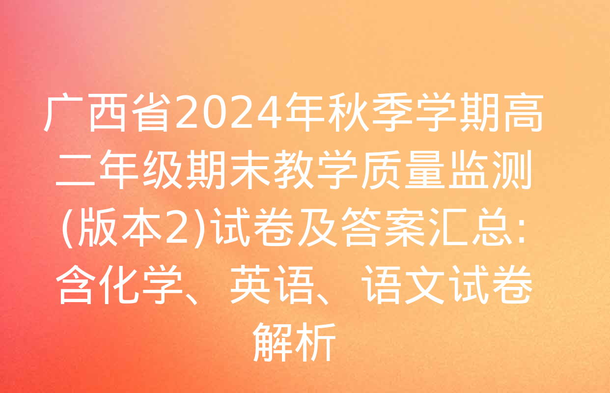 广西省2024年秋季学期高二年级期末教学质量监测(版本2)试卷及答案汇总: 含化学、英语、语文试卷解析