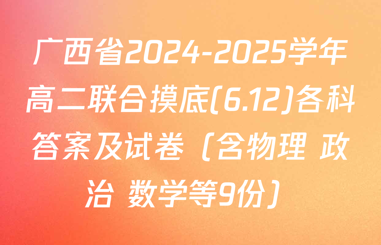 广西省2024-2025学年高二联合摸底(6.12)各科答案及试卷（含物理 政治 数学等9份）