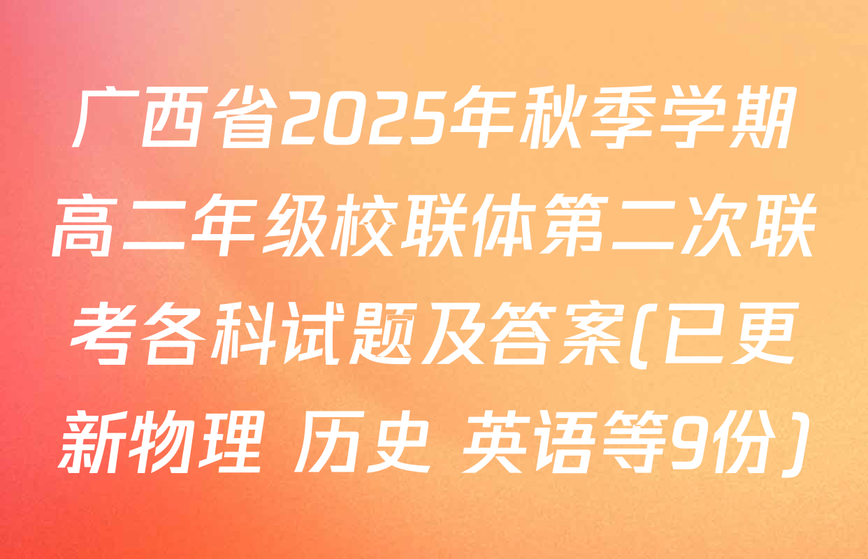 广西省2025年秋季学期高二年级校联体第二次联考各科试题及答案(已更新物理 历史 英语等9份)