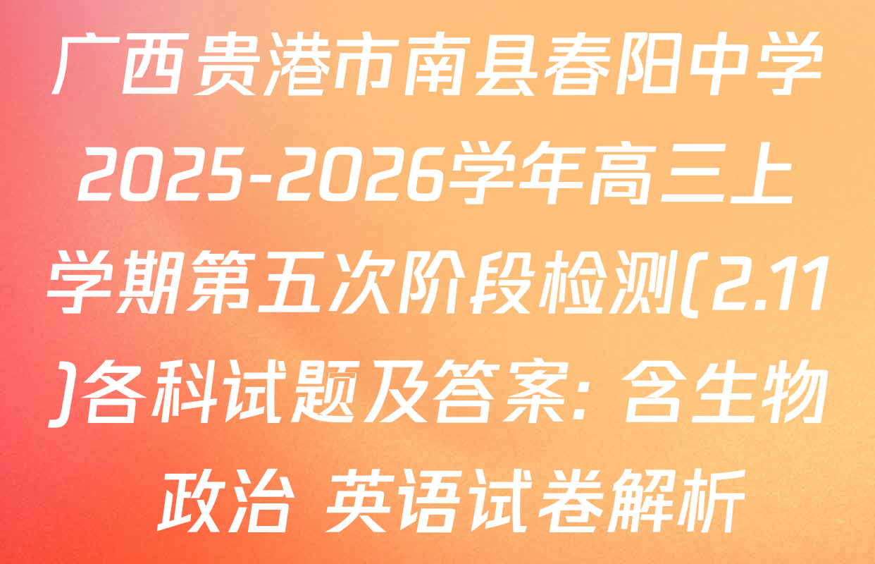 广西贵港市南县春阳中学2025-2026学年高三上学期第五次阶段检测(2.11)各科试题及答案: 含生物 政治 英语试卷解析