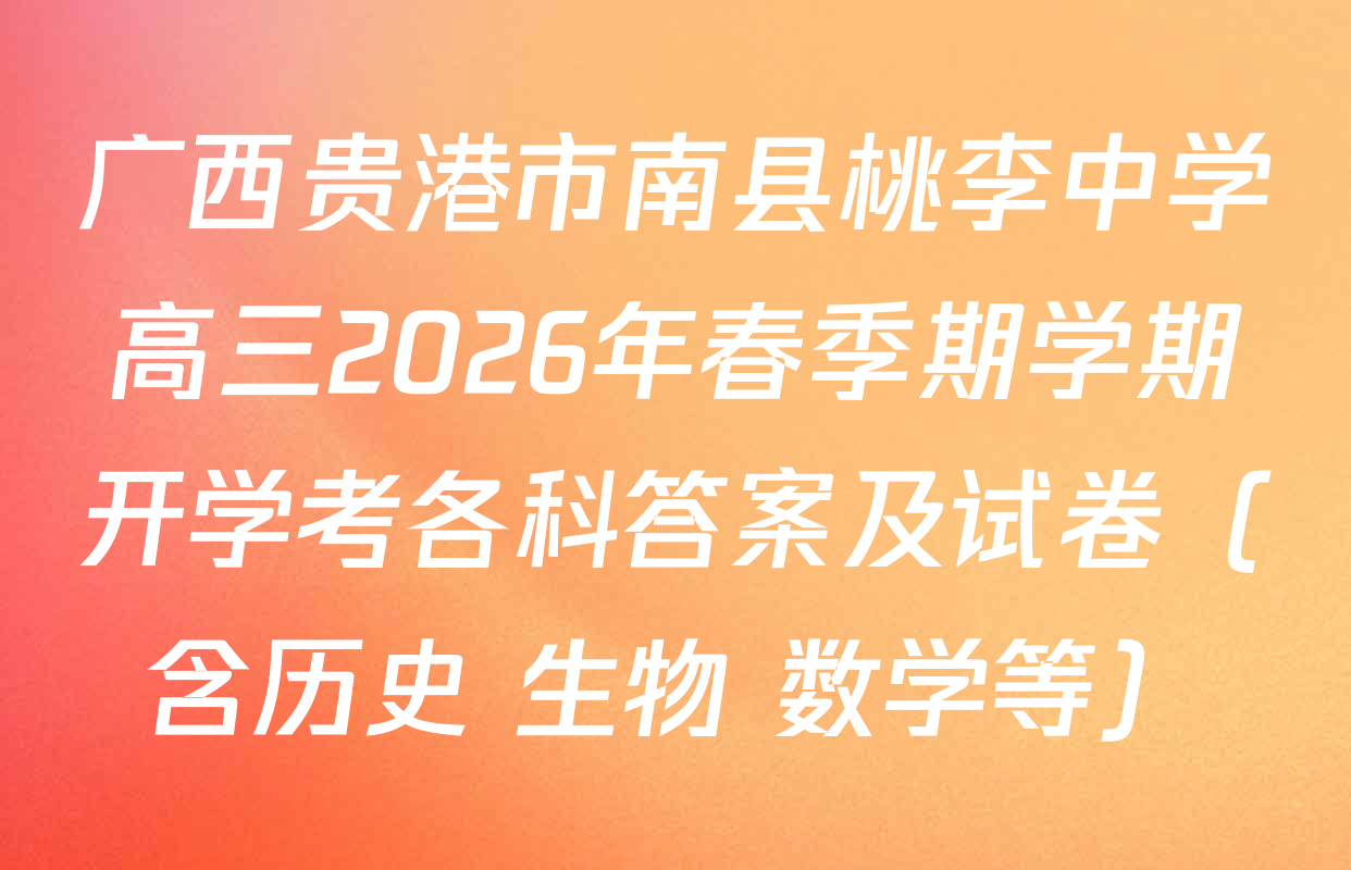 广西贵港市南县桃李中学高三2026年春季期学期开学考各科答案及试卷（含历史 生物 数学等）