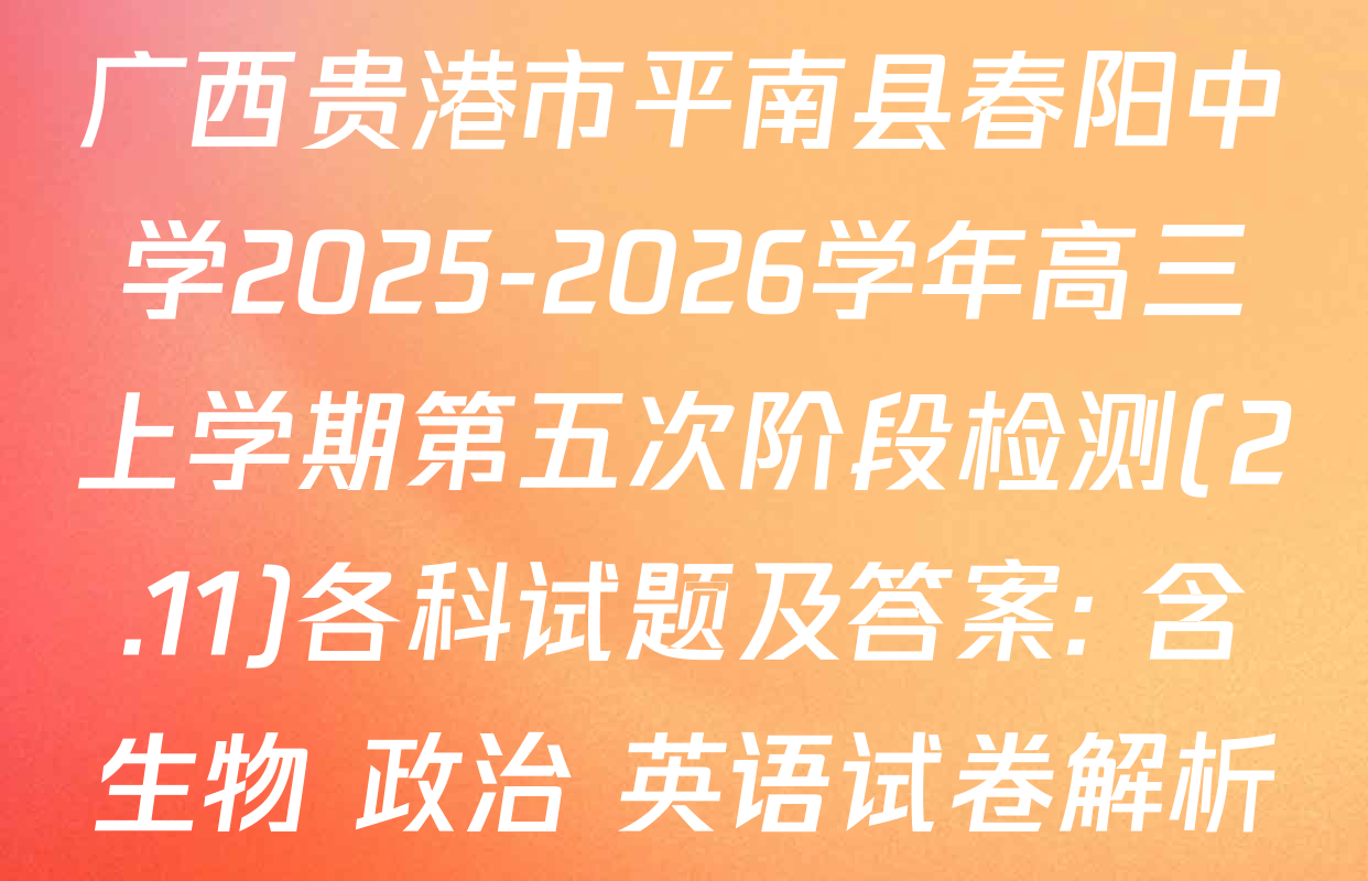 广西贵港市平南县春阳中学2025-2026学年高三上学期第五次阶段检测(2.11)各科试题及答案: 含生物 政治 英语试卷解析