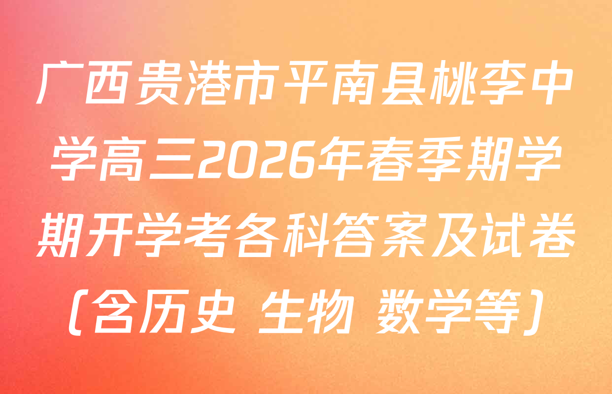 广西贵港市平南县桃李中学高三2026年春季期学期开学考各科答案及试卷（含历史 生物 数学等）