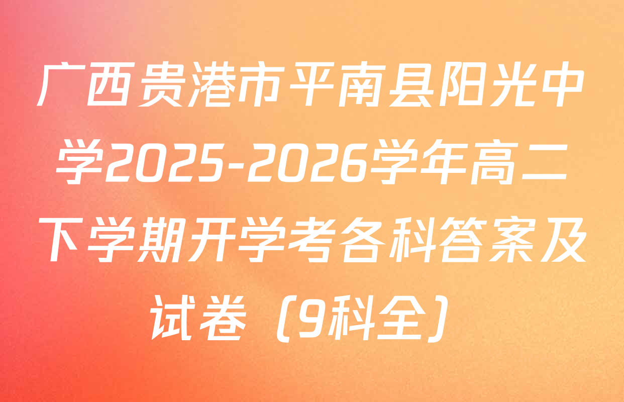 广西贵港市平南县阳光中学2025-2026学年高二下学期开学考各科答案及试卷（9科全）