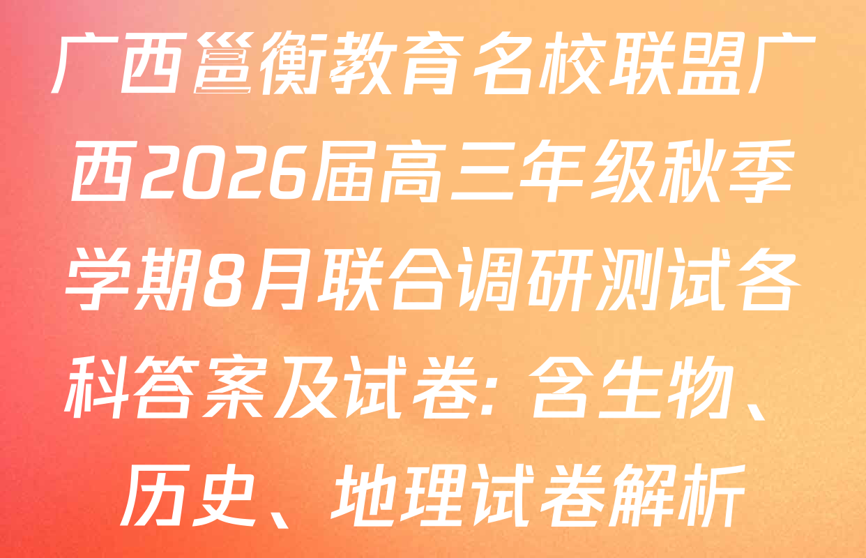 广西邕衡教育名校联盟广西2026届高三年级秋季学期8月联合调研测试各科答案及试卷: 含生物、历史、地理试卷解析