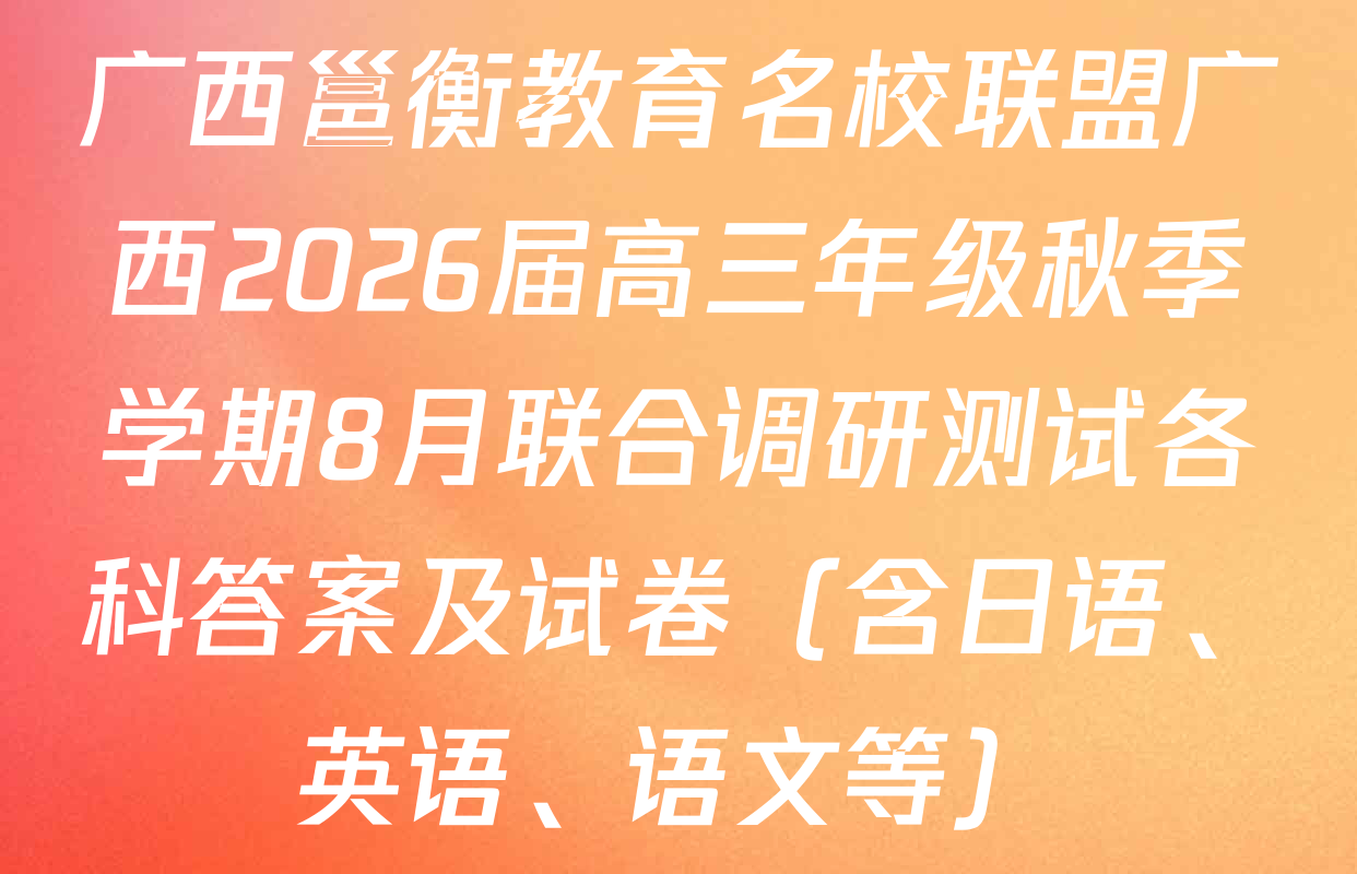 广西邕衡教育名校联盟广西2026届高三年级秋季学期8月联合调研测试各科答案及试卷（含日语、英语、语文等）