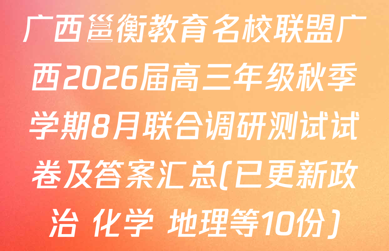 广西邕衡教育名校联盟广西2026届高三年级秋季学期8月联合调研测试试卷及答案汇总(已更新政治 化学 地理等10份)