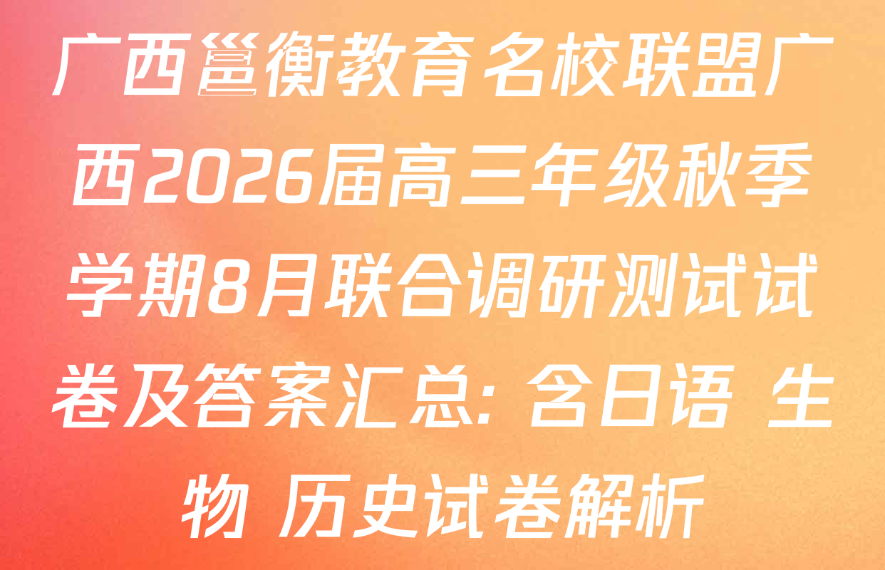 广西邕衡教育名校联盟广西2026届高三年级秋季学期8月联合调研测试试卷及答案汇总: 含日语 生物 历史试卷解析
