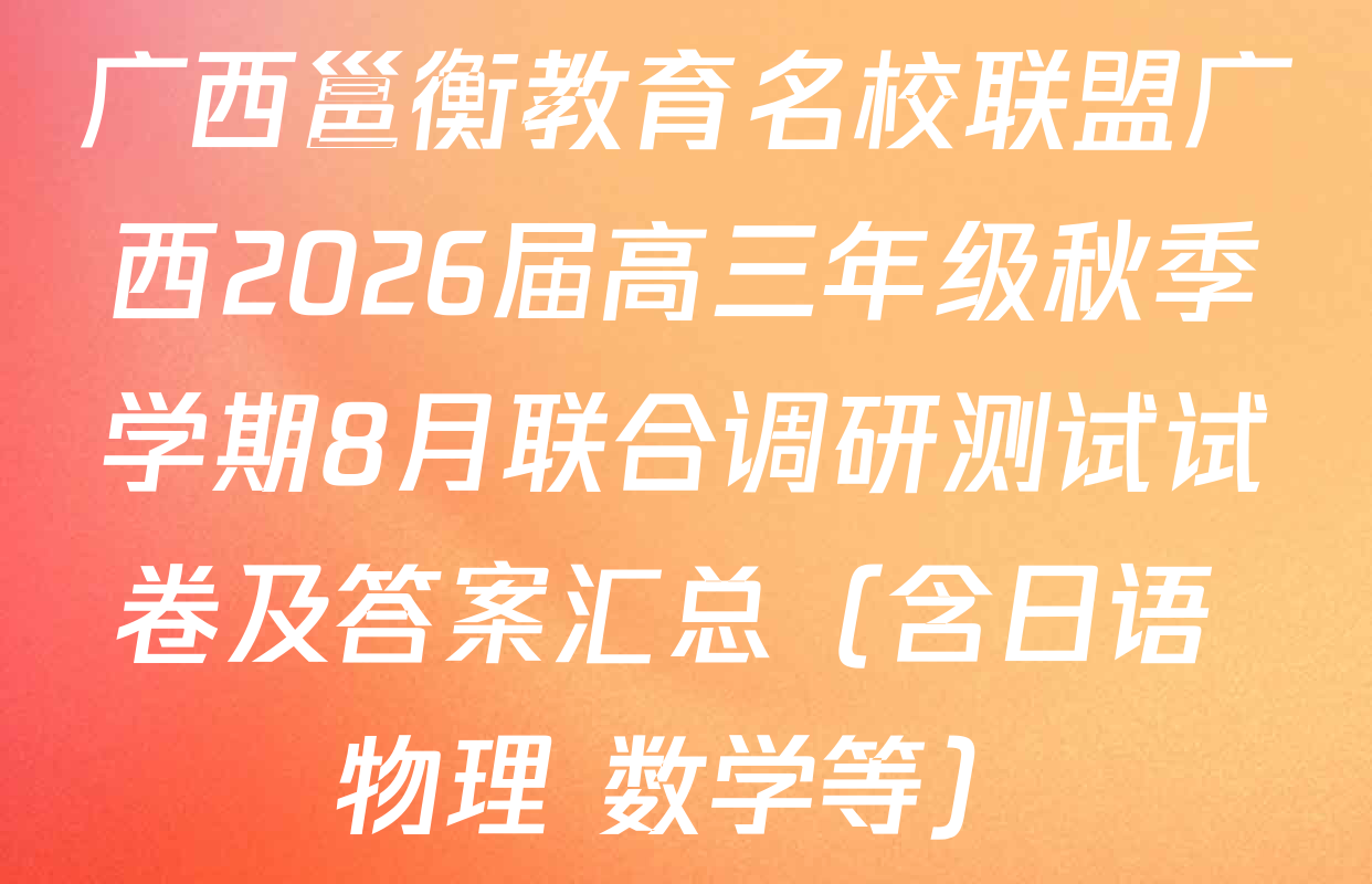 广西邕衡教育名校联盟广西2026届高三年级秋季学期8月联合调研测试试卷及答案汇总（含日语 物理 数学等）