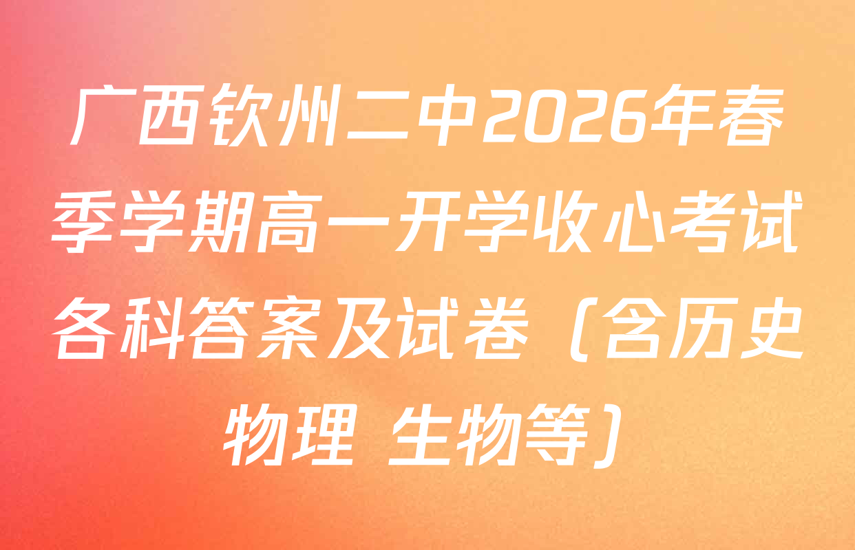广西钦州二中2026年春季学期高一开学收心考试各科答案及试卷（含历史 物理 生物等）