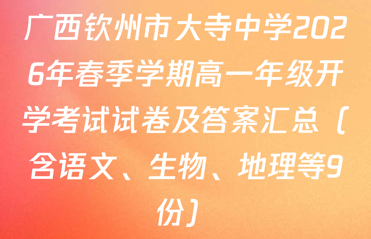 广西钦州市大寺中学2026年春季学期高一年级开学考试试卷及答案汇总（含语文、生物、地理等9份）