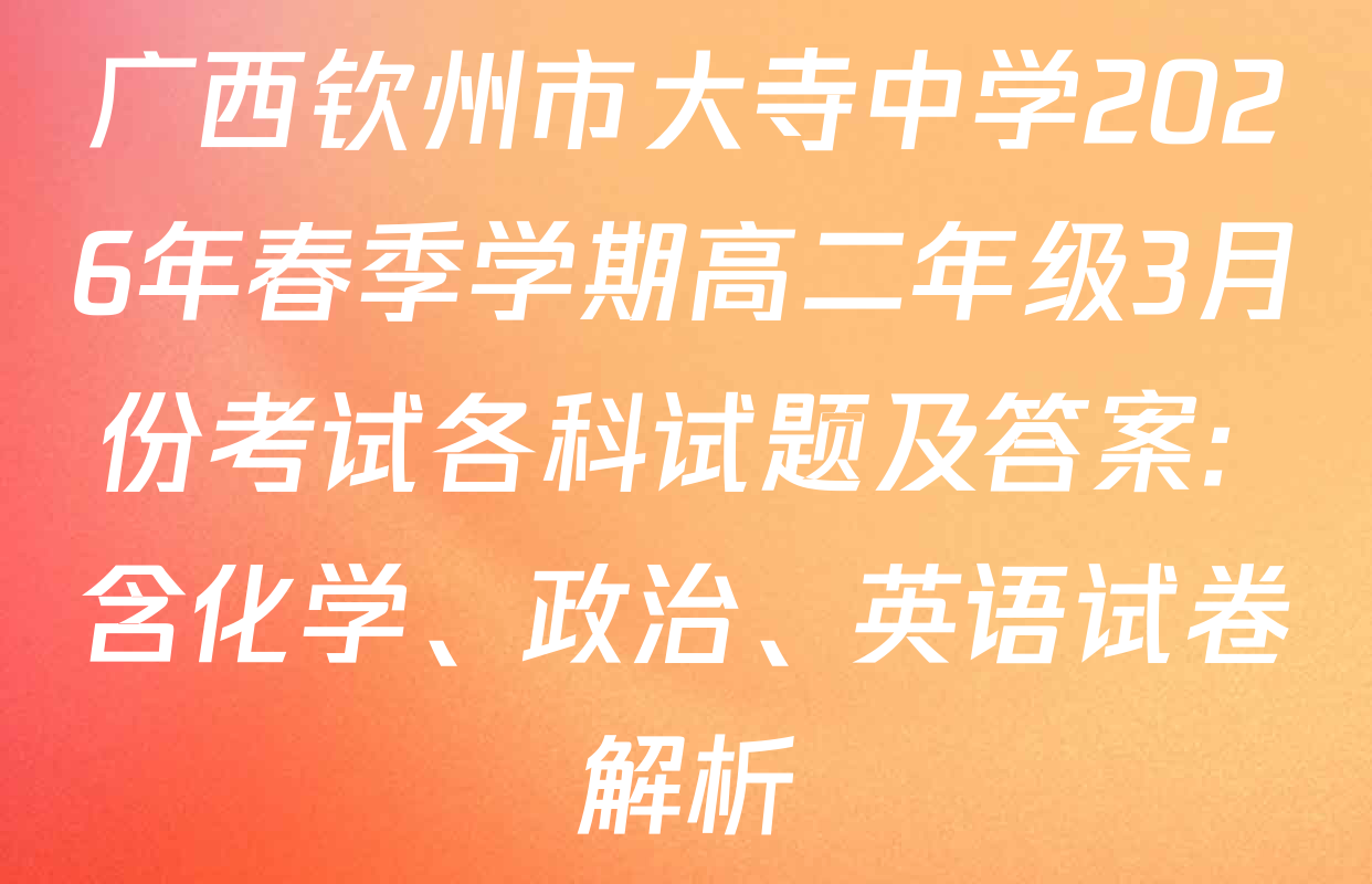 广西钦州市大寺中学2026年春季学期高二年级3月份考试各科试题及答案: 含化学、政治、英语试卷解析