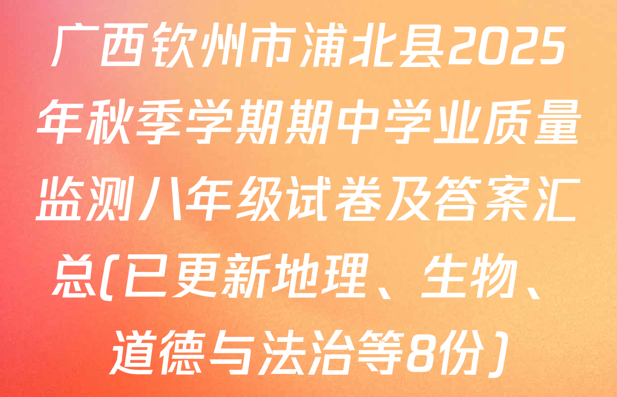 广西钦州市浦北县2025年秋季学期期中学业质量监测八年级试卷及答案汇总(已更新地理、生物、道德与法治等8份)