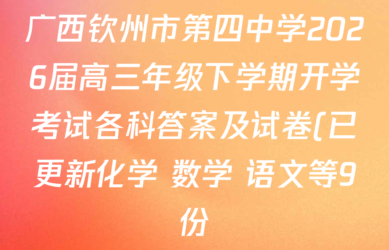 广西钦州市第四中学2026届高三年级下学期开学考试各科答案及试卷(已更新化学 数学 语文等9份)