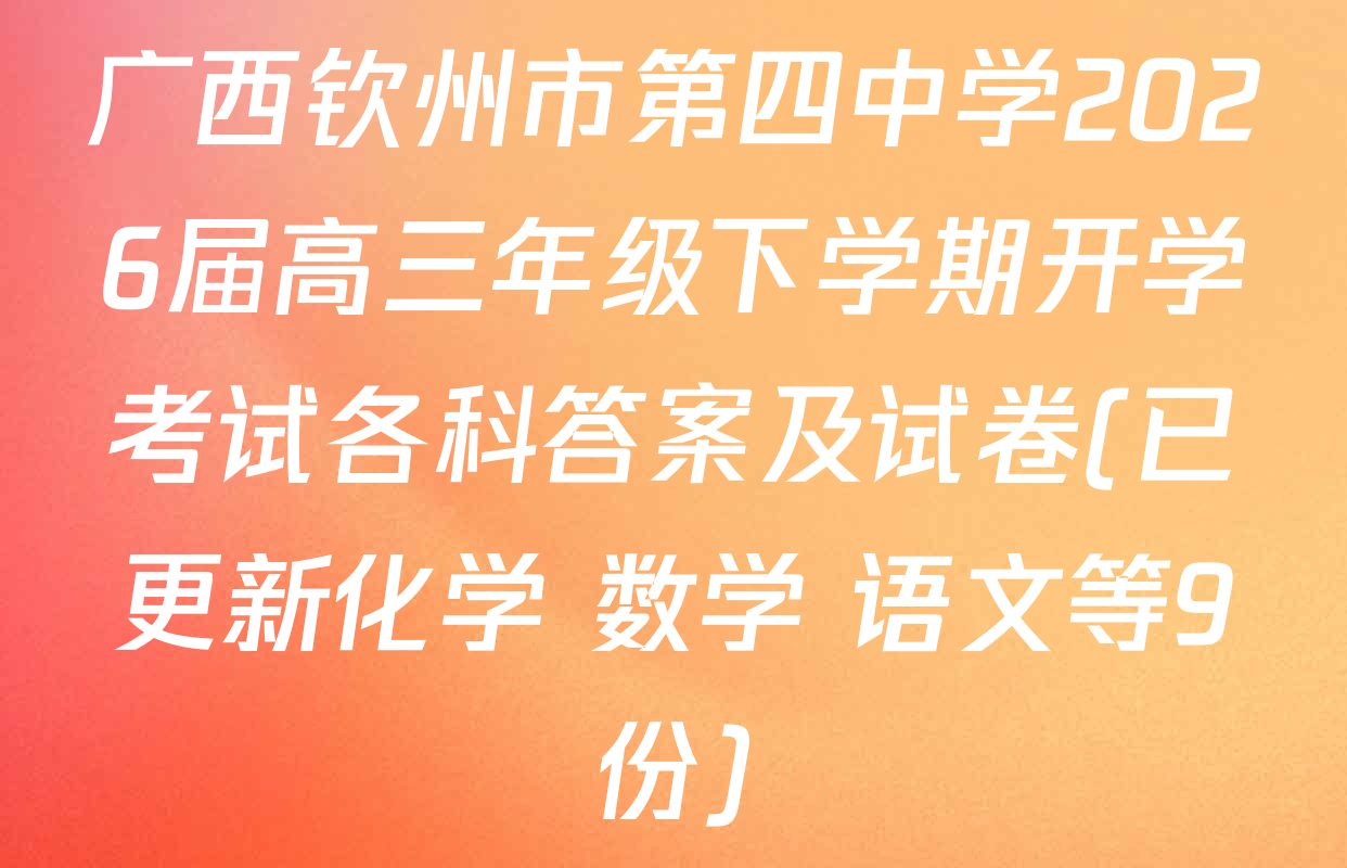 广西钦州市第四中学2026届高三年级下学期开学考试各科答案及试卷(已更新化学 数学 语文等9份)