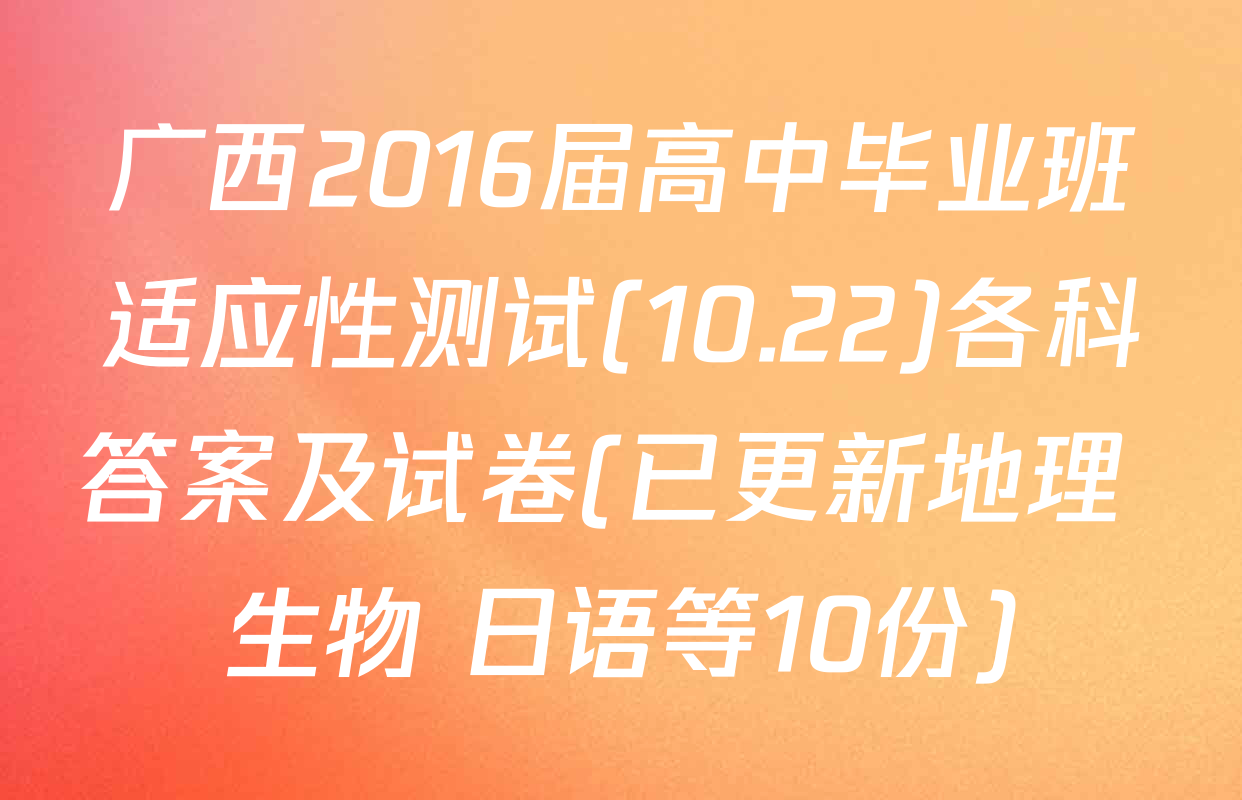广西2016届高中毕业班适应性测试(10.22)各科答案及试卷(已更新地理 生物 日语等10份)
