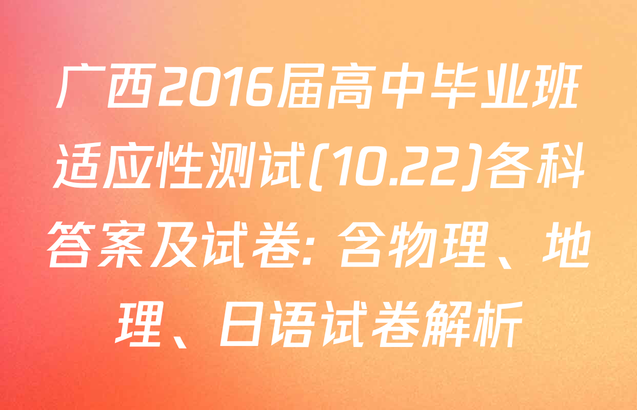 广西2016届高中毕业班适应性测试(10.22)各科答案及试卷: 含物理、地理、日语试卷解析