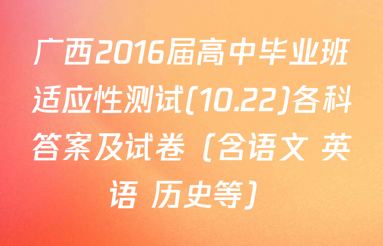 广西2016届高中毕业班适应性测试(10.22)各科答案及试卷（含语文 英语 历史等）
