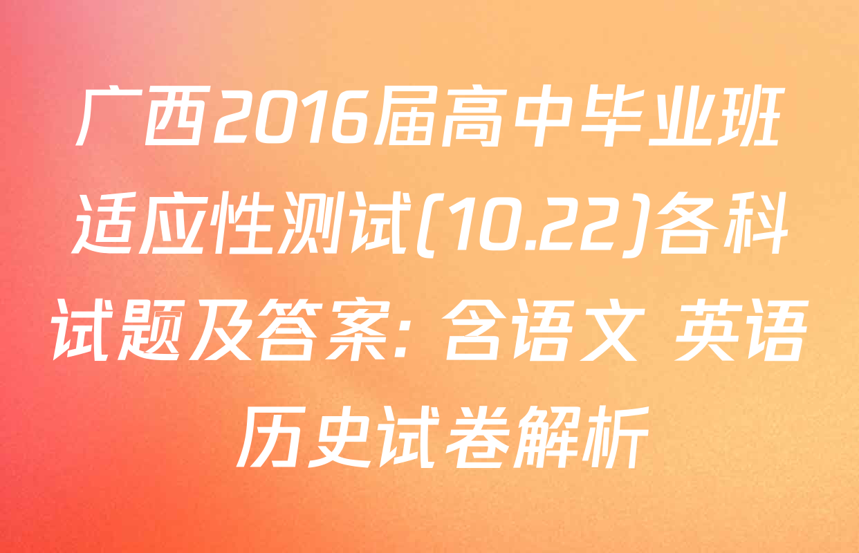广西2016届高中毕业班适应性测试(10.22)各科试题及答案: 含语文 英语 历史试卷解析