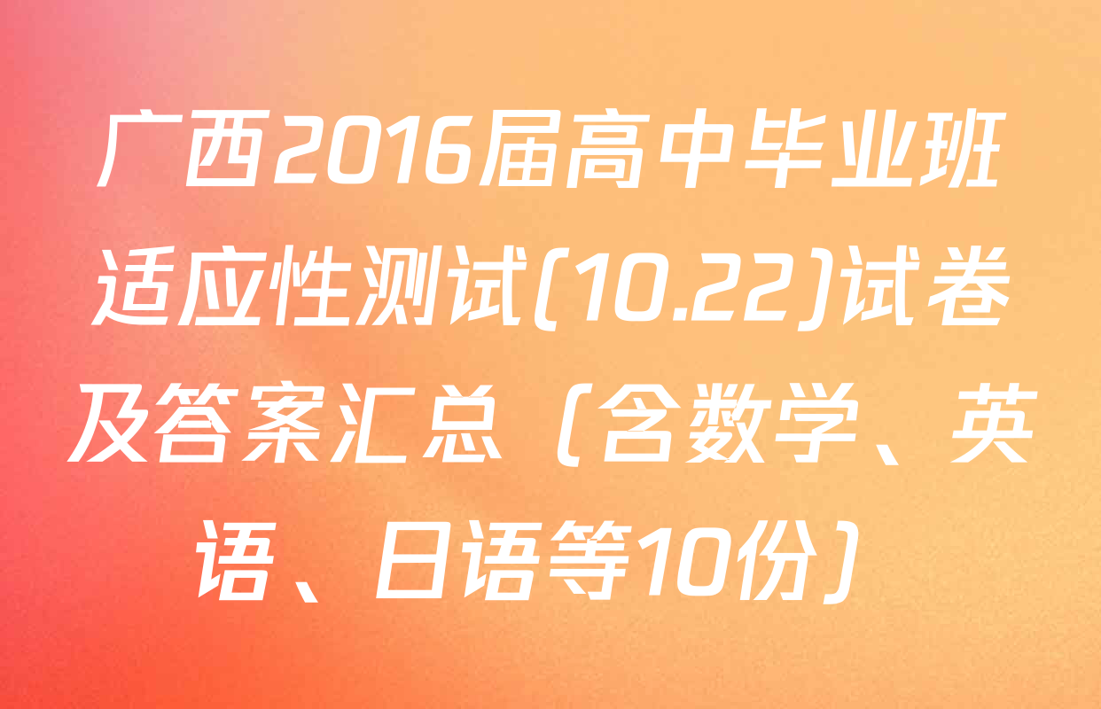 广西2016届高中毕业班适应性测试(10.22)试卷及答案汇总（含数学、英语、日语等10份）