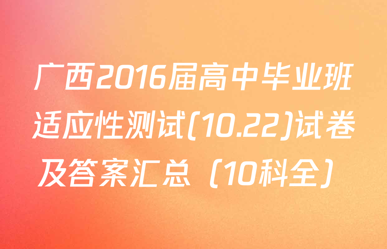 广西2016届高中毕业班适应性测试(10.22)试卷及答案汇总（10科全）