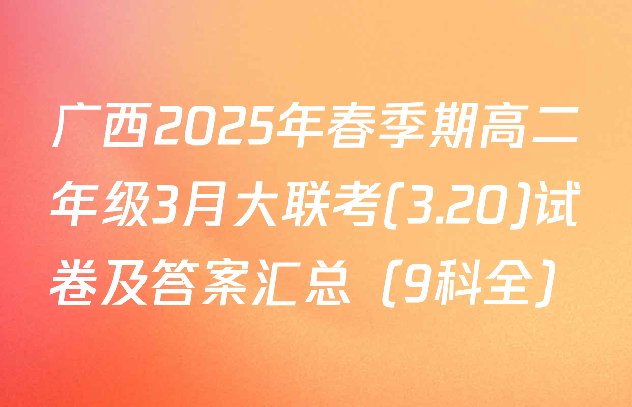 广西2025年春季期高二年级3月大联考(3.20)试卷及答案汇总（9科全）