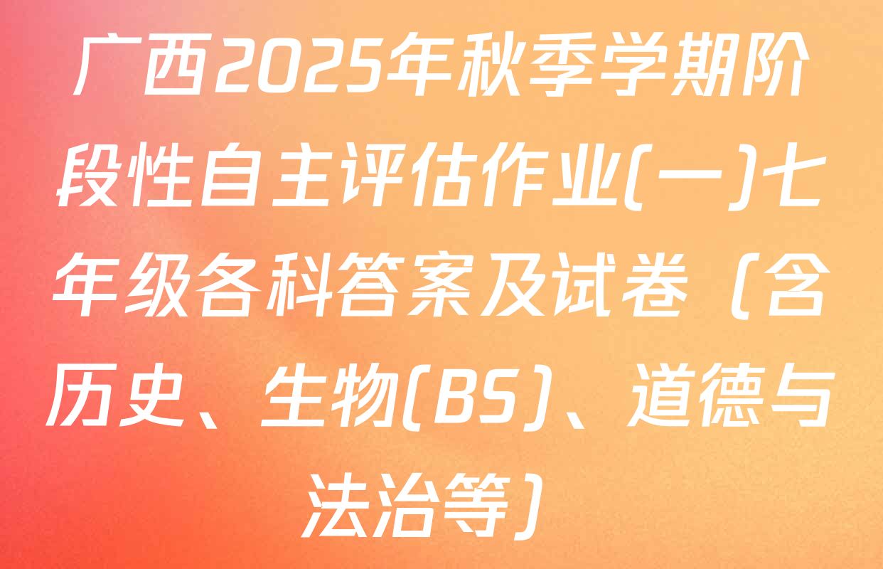 广西2025年秋季学期阶段性自主评估作业(一)七年级各科答案及试卷（含历史、生物(BS)、道德与法治等）