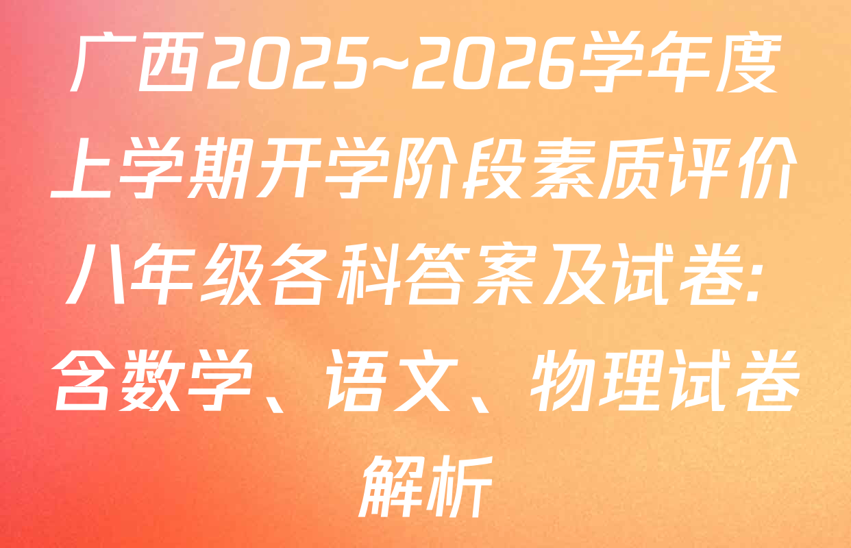 广西2025~2026学年度上学期开学阶段素质评价八年级各科答案及试卷: 含数学、语文、物理试卷解析