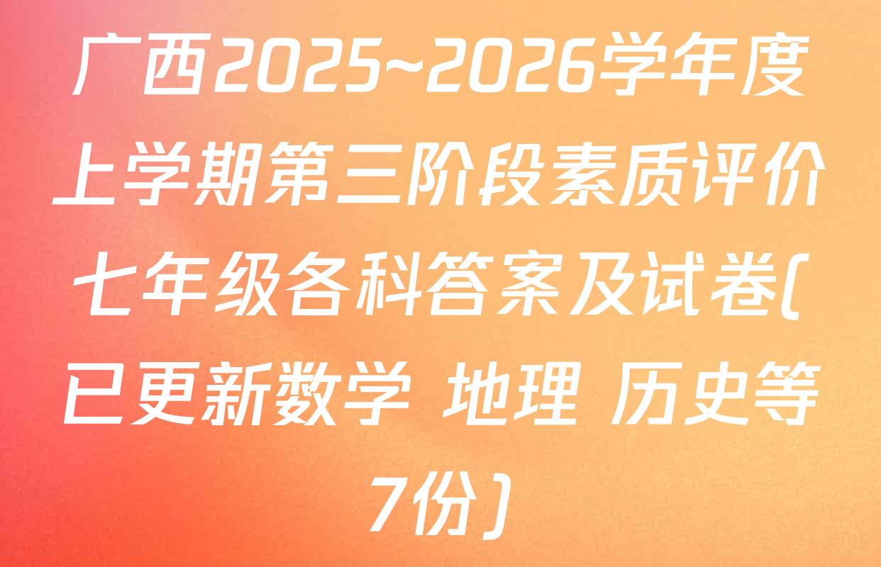 广西2025~2026学年度上学期第三阶段素质评价七年级各科答案及试卷(已更新数学 地理 历史等7份)