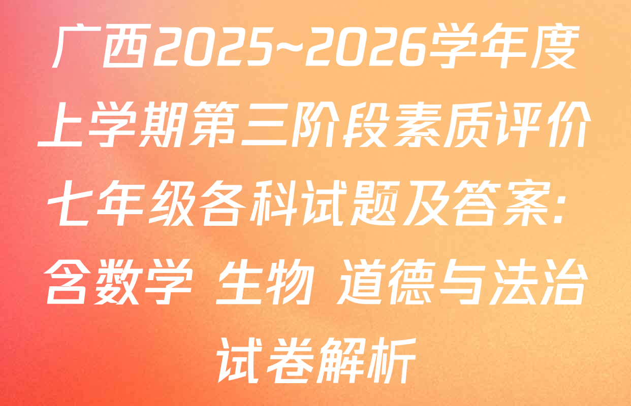 广西2025~2026学年度上学期第三阶段素质评价七年级各科试题及答案: 含数学 生物 道德与法治试卷解析